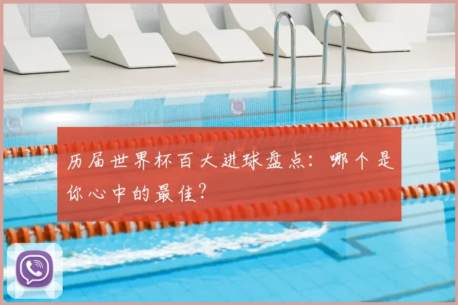 历届世界杯百大进球盘点:哪个是你心中的最佳?