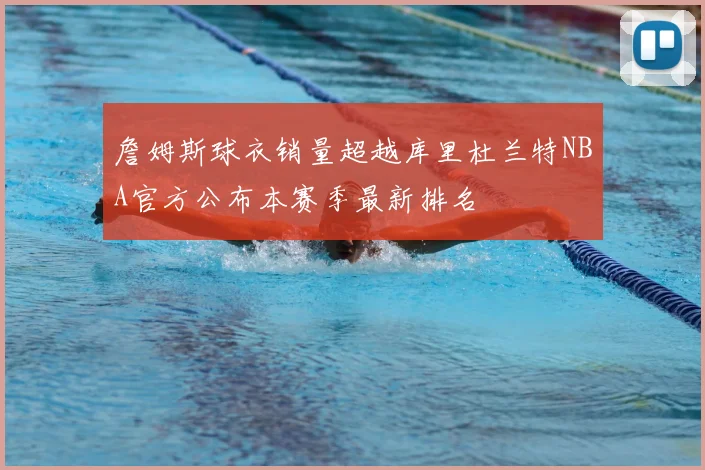 詹姆斯球衣销量超越库里杜兰特NBA官方公布本赛季最新排名