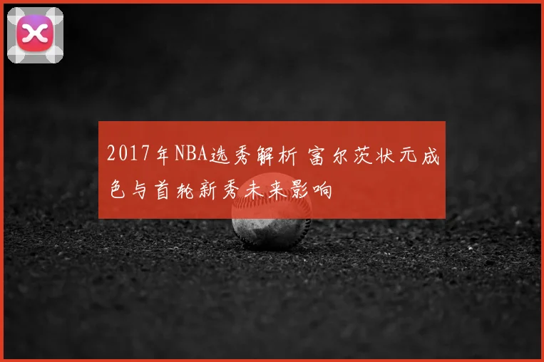 2017年NBA选秀解析 富尔茨状元成色与首轮新秀未来影响