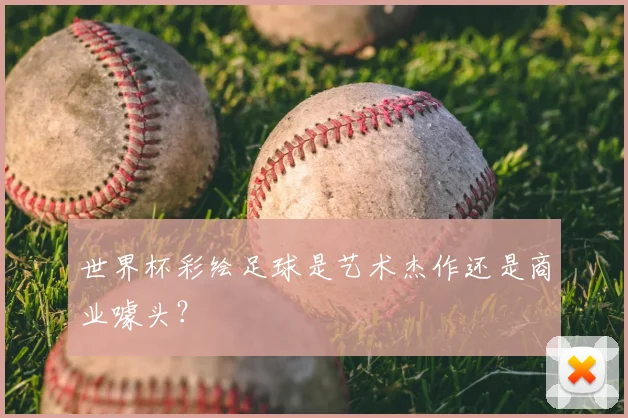 世界杯彩绘足球是艺术杰作还是商业噱头?