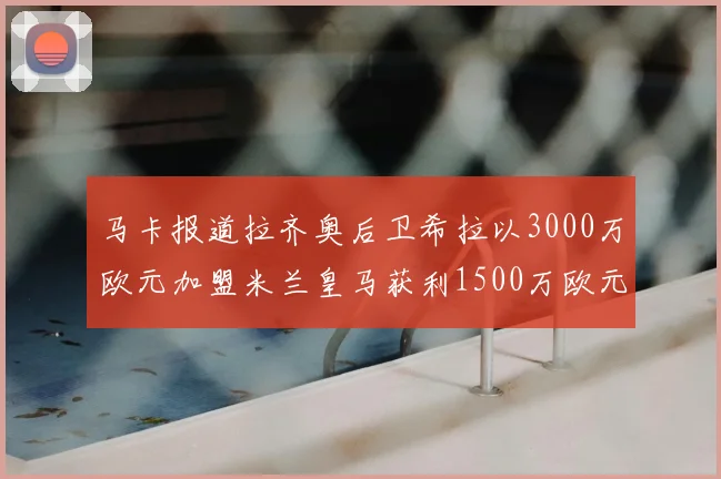 马卡报道拉齐奥后卫希拉以3000万欧元加盟米兰皇马获利1500万欧元