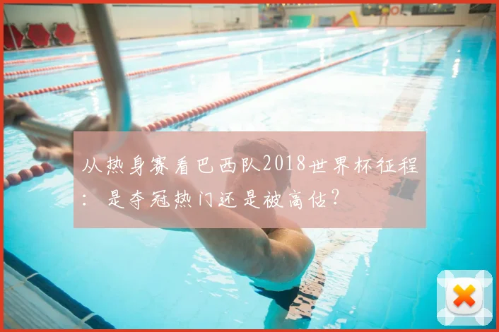 从热身赛看巴西队2018世界杯征程:是夺冠热门还是被高估?