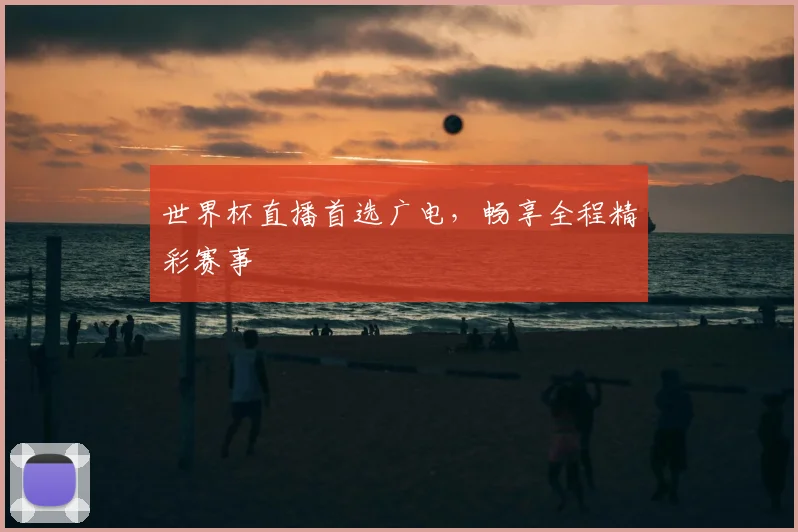 世界杯直播首选广电,畅享全程精彩赛事