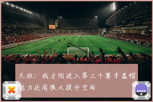 文班：我才刚进入第三个赛季盖帽能力还有很大提升空间
