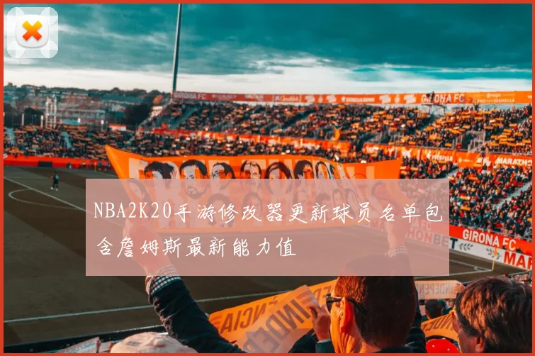 NBA2K20手游修改器更新球员名单包含詹姆斯最新能力值