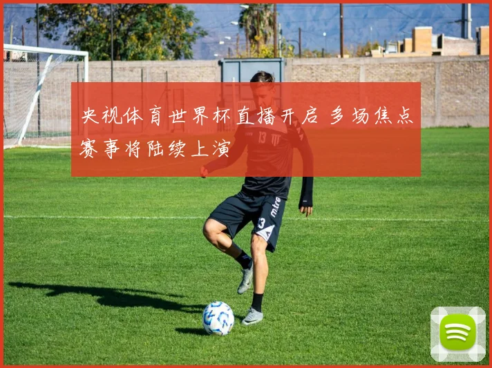 央视体育世界杯直播开启 多场焦点赛事将陆续上演