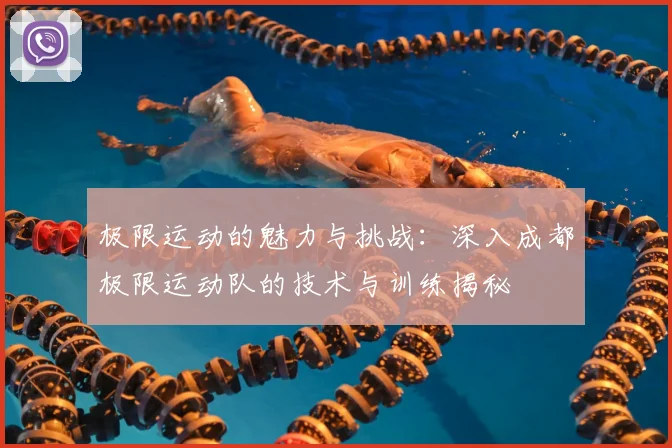 极限运动的魅力与挑战:深入成都极限运动队的技术与训练揭秘