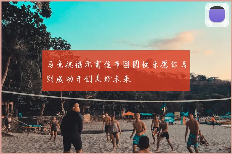 马竞祝福元宵佳节团圆快乐愿你马到成功开创美好未来