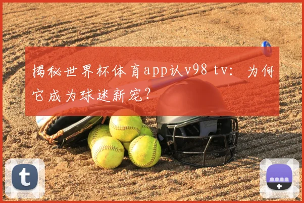 揭秘世界杯体育app认v98 tv：为何它成为球迷新宠？