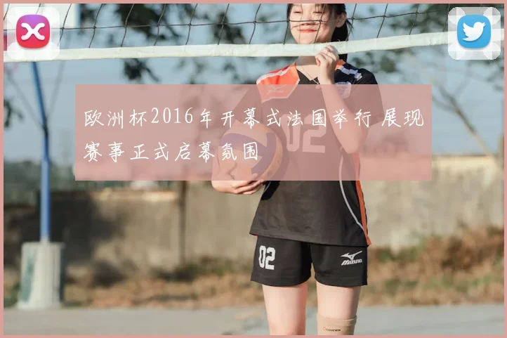 欧洲杯2016年开幕式法国举行 展现赛事正式启幕氛围