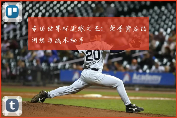 专访世界杯进球之王：荣誉背后的训练与战术秘辛