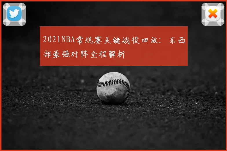 2021NBA常规赛关键战役回放:东西部豪强对阵全程解析