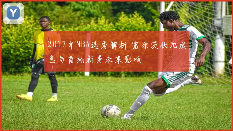 2017年NBA选秀解析 富尔茨状元成色与首轮新秀未来影响