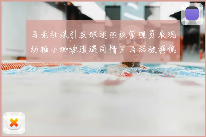 马竞社媒引发球迷热议管理员表现幼稚小蜘蛛遭遇同情罗马诺被调侃