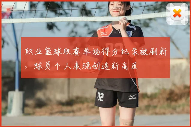 职业篮球联赛单场得分纪录被刷新,球员个人表现创造新高度