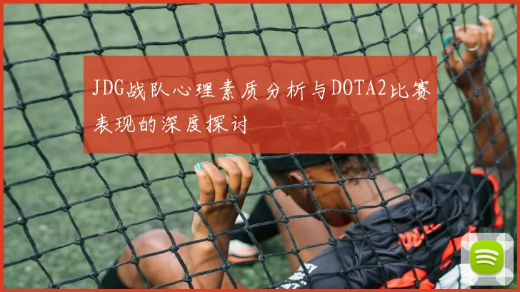 JDG战队心理素质分析与DOTA2比赛表现的深度探讨
