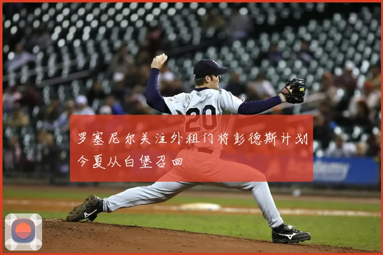 罗塞尼尔关注外租门将彭德斯计划今夏从白堡召回