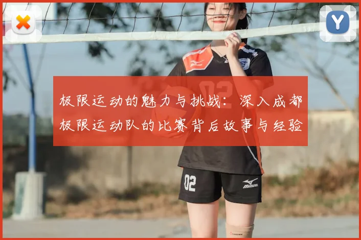 极限运动的魅力与挑战：深入成都极限运动队的比赛背后故事与经验分享