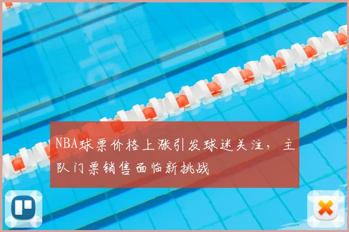 NBA球票价格上涨引发球迷关注，主队门票销售面临新挑战