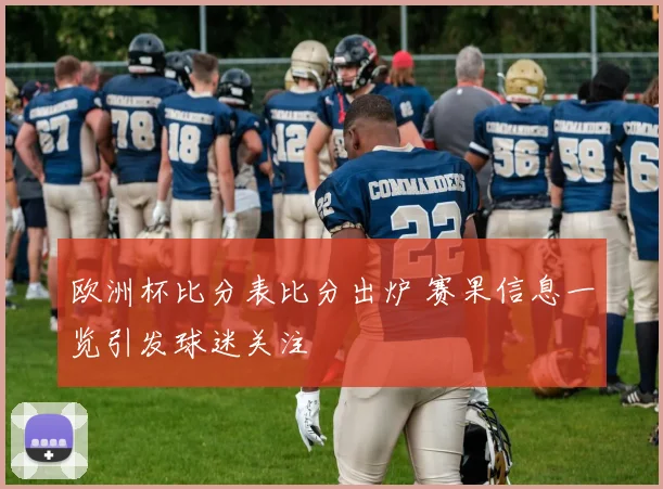 欧洲杯比分表比分出炉 赛果信息一览引发球迷关注
