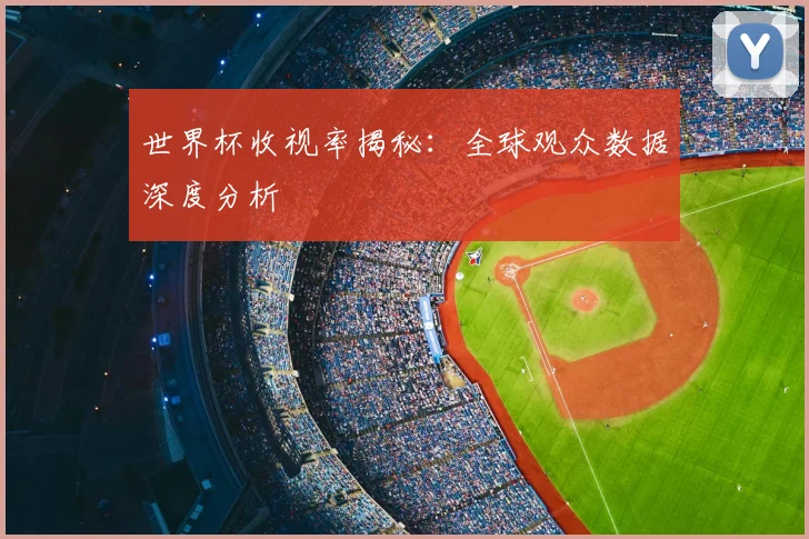 世界杯收视率揭秘:全球观众数据深度分析