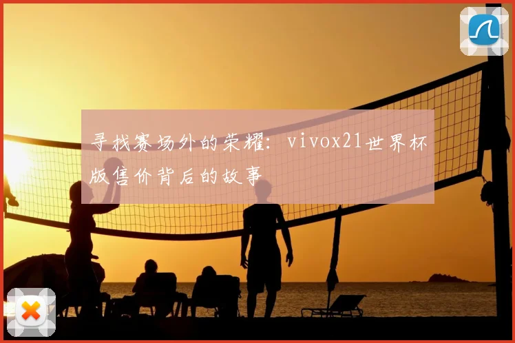 寻找赛场外的荣耀：vivox21世界杯版售价背后的故事