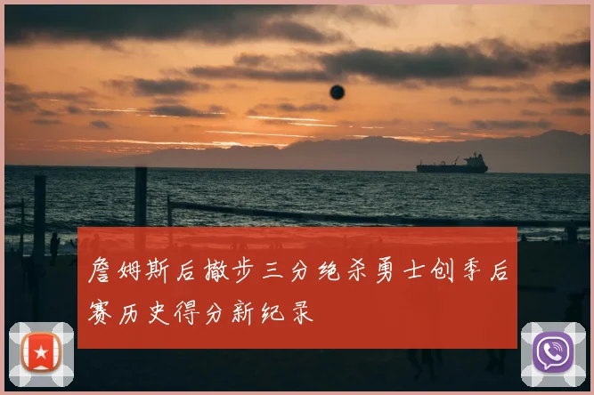 詹姆斯后撤步三分绝杀勇士创季后赛历史得分新纪录