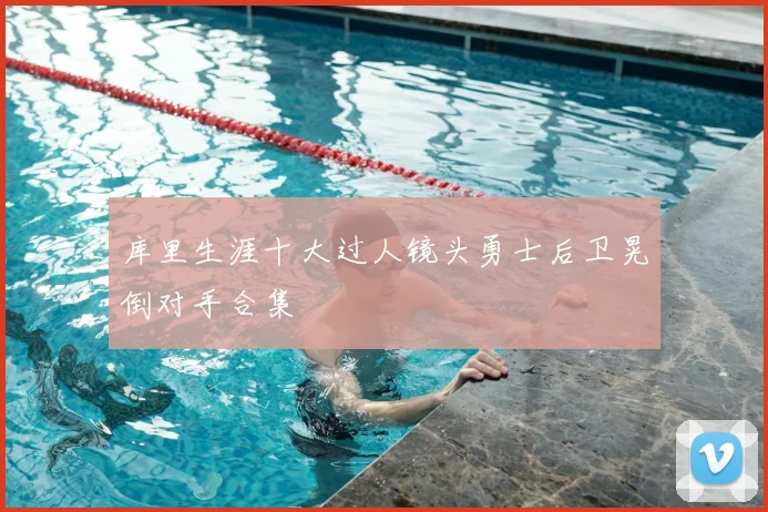 库里生涯十大过人镜头勇士后卫晃倒对手合集