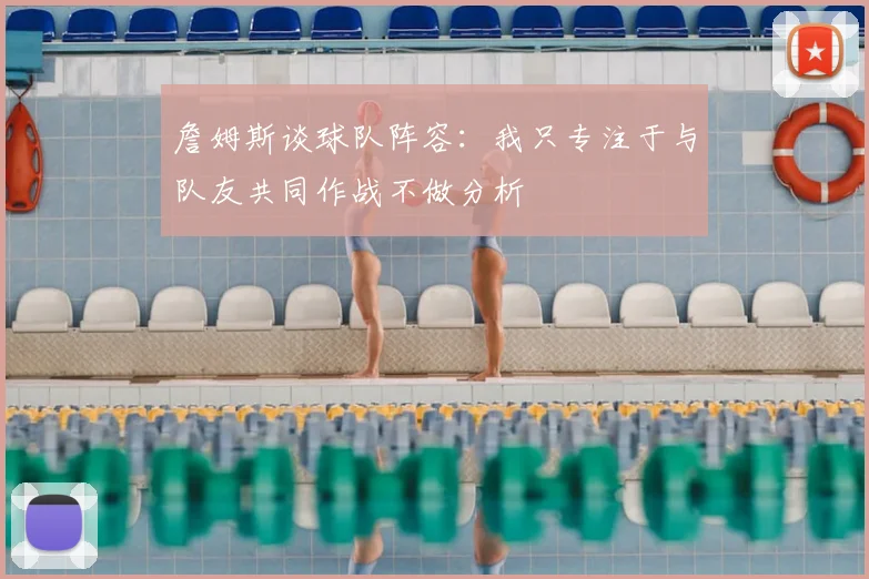 詹姆斯谈球队阵容：我只专注于与队友共同作战不做分析