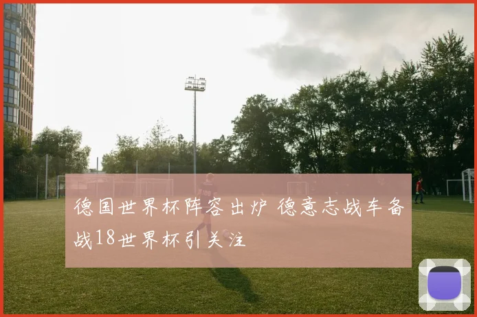 德国世界杯阵容出炉 德意志战车备战18世界杯引关注