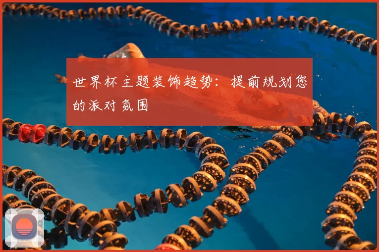 世界杯主题装饰趋势:提前规划您的派对氛围