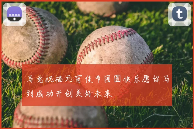 马竞祝福元宵佳节团圆快乐愿你马到成功开创美好未来