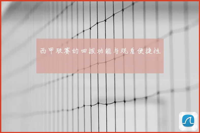 西甲联赛的回拨功能与观看便捷性