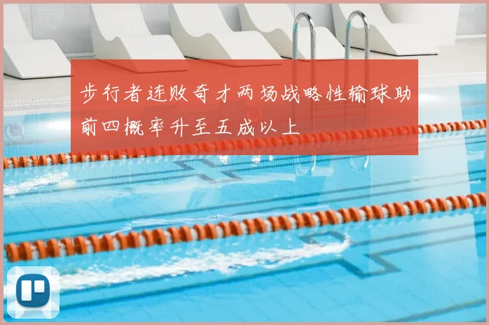 步行者连败奇才两场战略性输球助前四概率升至五成以上