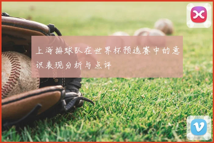 上海排球队在世界杯预选赛中的意识表现分析与点评