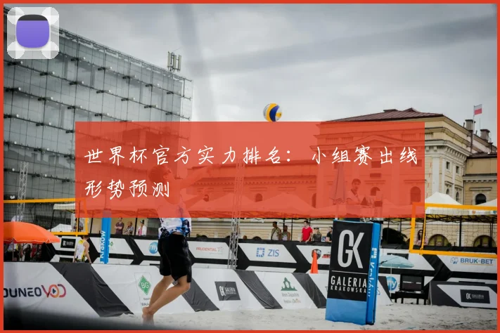 世界杯官方实力排名:小组赛出线形势预测