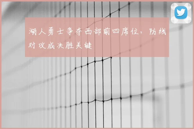 湖人勇士争夺西部前四席位,防线对攻成决胜关键