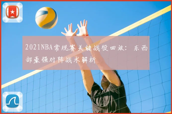2021NBA常规赛关键战役回放:东西部豪强对阵战术解析
