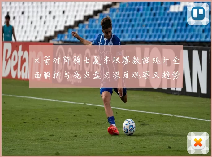 火箭对阵骑士夏季联赛数据统计全面解析与亮点盘点深度观察及趋势分析