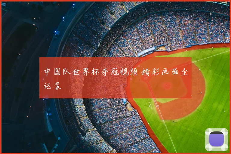 中国队世界杯夺冠视频 精彩画面全记录