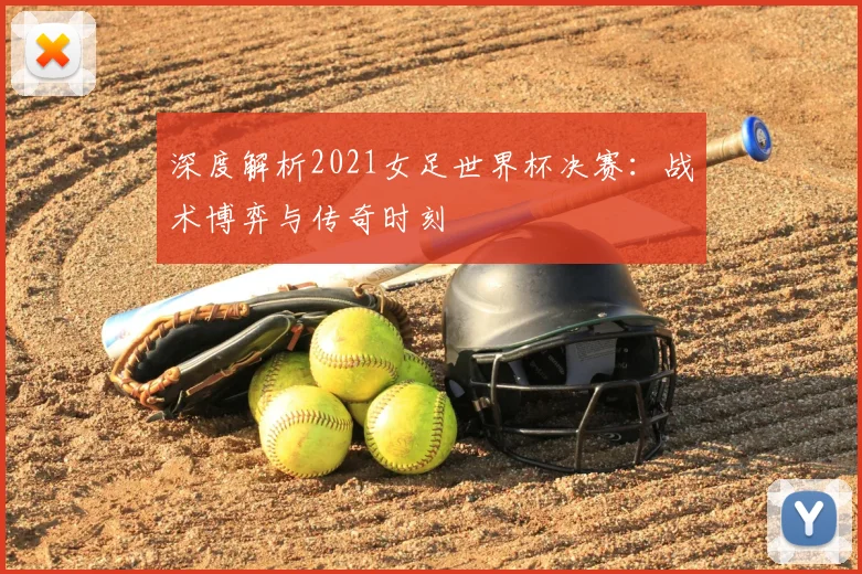 深度解析2021女足世界杯决赛:战术博弈与传奇时刻