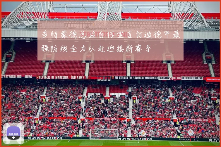 多特蒙德总监自信宣言打造德甲最强防线全力以赴迎接新赛季