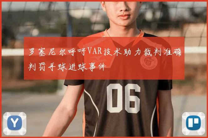 罗塞尼尔呼吁VAR技术助力裁判准确判罚手球进球事件