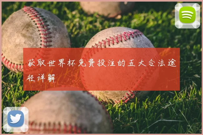 获取世界杯免费投注的五大合法途径详解