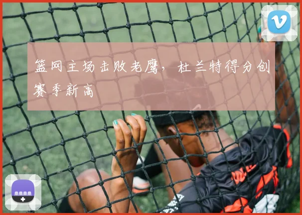 篮网主场击败老鹰,杜兰特得分创赛季新高