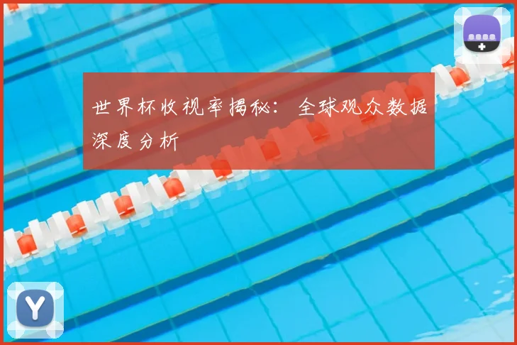 世界杯收视率揭秘:全球观众数据深度分析