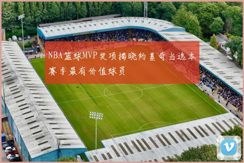 NBA篮球MVP奖项揭晓约基奇当选本赛季最有价值球员