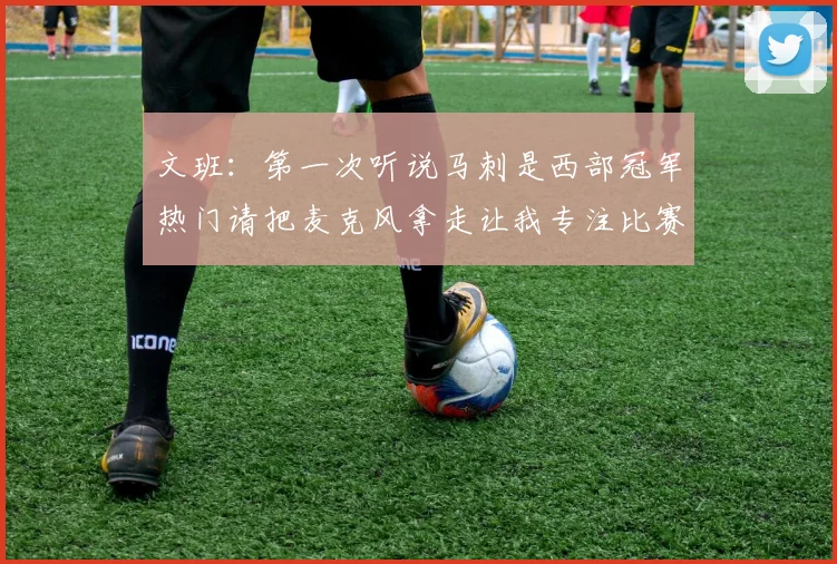 文班：第一次听说马刺是西部冠军热门请把麦克风拿走让我专注比赛
