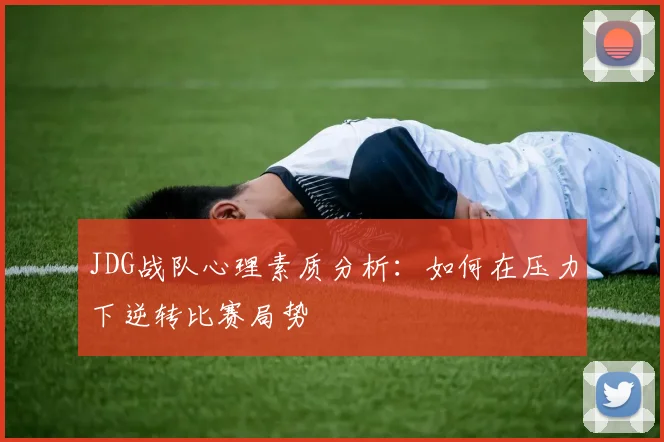 JDG战队心理素质分析:如何在压力下逆转比赛局势