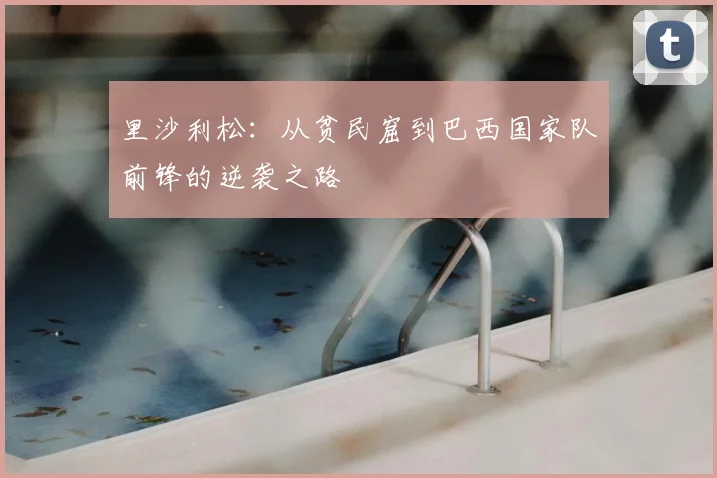 里沙利松：从贫民窟到巴西国家队前锋的逆袭之路